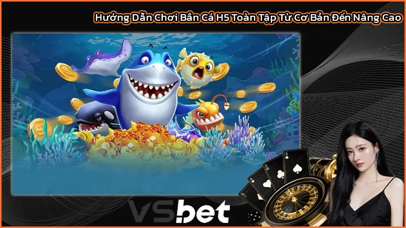 Hướng Dẫn Chơi Bắn Cá H5 Toàn Tập Từ Cơ Bản Đến Nâng Cao