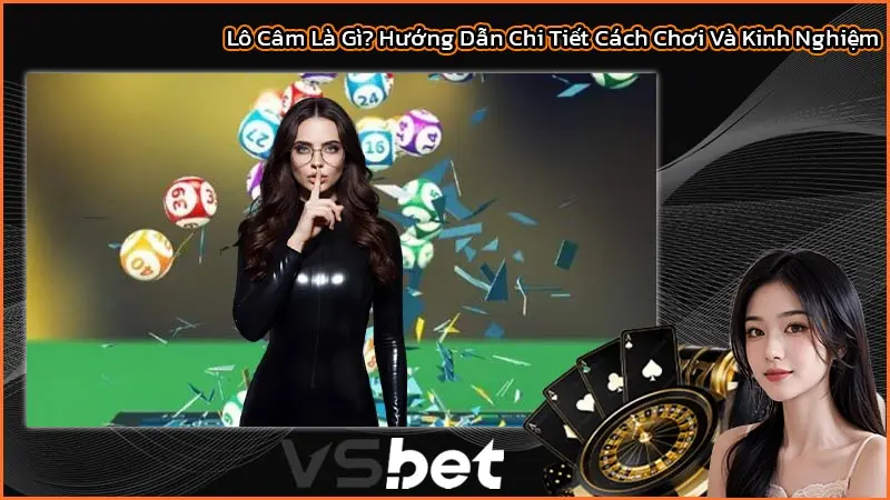 Lô Câm Là Gì? Hướng Dẫn Chi Tiết Cách Chơi Và Kinh Nghiệm