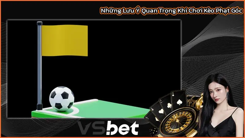 Những Lưu Ý Quan Trọng Khi Chơi Kèo Phạt Góc